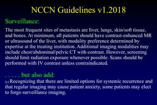NCCN Guidelines v1.2018
Surveillance:
The most frequent sites of metastasis are liver, lungs, skin/soft tissue,
and bones....