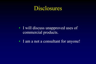 Disclosures
• I will discuss unapproved uses of
commercial products.
• I am a not a consultant for anyone!
 