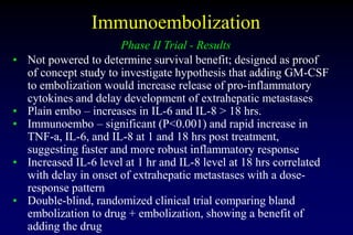 Immunoembolization
Phase II Trial - Results
• Not powered to determine survival benefit; designed as proof
of concept stud...