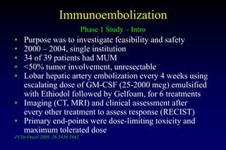 Immunoembolization
Phase 1 Study – Intro
• Purpose was to investigate feasibility and safety
• 2000 – 2004, single institu...