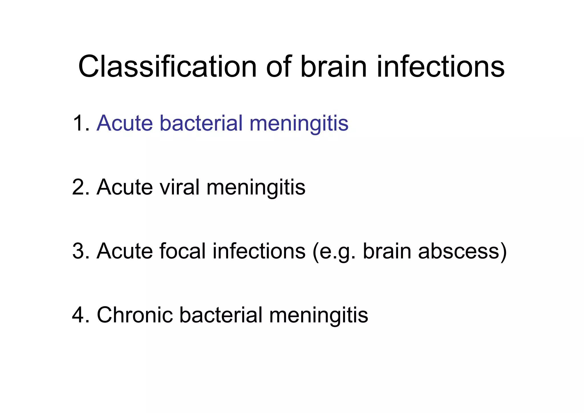 Classification of brain infections
1. Acute bacterial meningitis
2. Acute viral meningitis
3. Acute focal infections (e.g. brain abscess)
4. Chronic bacterial meningitis
 