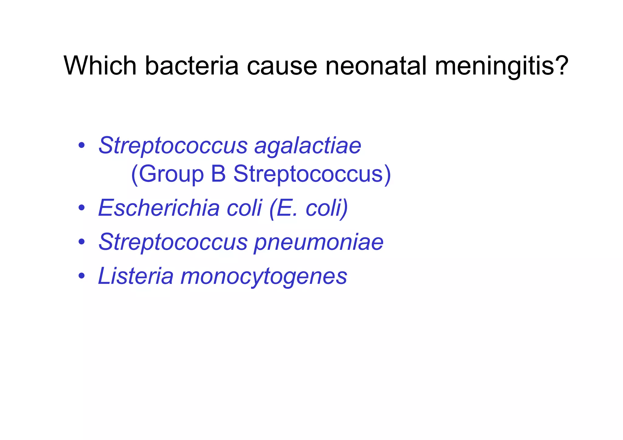 Which bacteria cause neonatal meningitis?
• Streptococcus agalactiae
(Group B Streptococcus)
• Escherichia coli (E. coli)• Escherichia coli (E. coli)
• Streptococcus pneumoniae
• Listeria monocytogenes
 