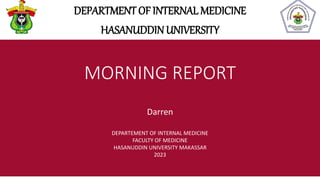 MORNING REPORT
DEPARTMENT OF INTERNAL MEDICINE
HASANUDDIN UNIVERSITY
Darren
DEPARTEMENT OF INTERNAL MEDICINE
FACULTY OF MEDICINE
HASANUDDIN UNIVERSITY MAKASSAR
2023
 