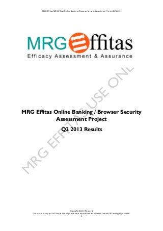 MRG Effitas MRG Effitas Online Banking / Browser Security Assessment Project Q2 2013
MRG Effitas Online Banking / Browser Security
Assessment Project
Q2 2013 Results
Copyright 2013 Effitas Ltd.
This article or any part of it must not be published or reproduced without the consent of the copyright holder.
1
 