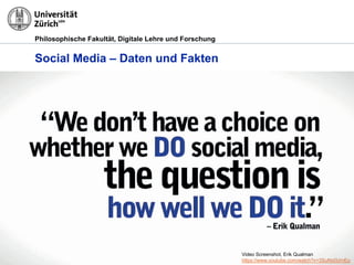 Philosophische Fakultät, Digitale Lehre und Forschung
Social Media – Daten und Fakten
Video Screenshot, Erik Qualman
https://www.youtube.com/watch?v=3SuNx0UrnEo
 
