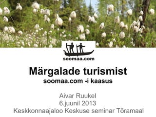 Märgalade turismist
soomaa.com -i kaasus
Aivar Ruukel
6.juunil 2013
Keskkonnaajaloo Keskuse seminar Tõramaal
 