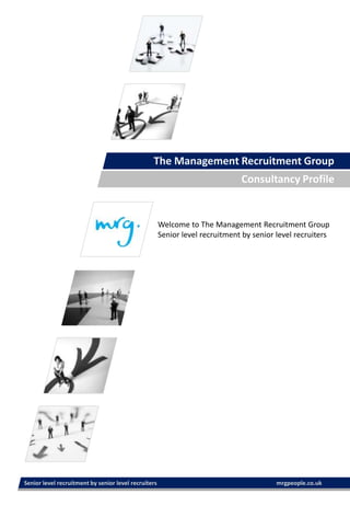The Management Recruitment Group Consultancy Profile Welcome to The Management Recruitment Group Senior level recruitment by senior level recruiters Senior level recruitment by senior level recruiters		                                             mrgpeople.co.uk  