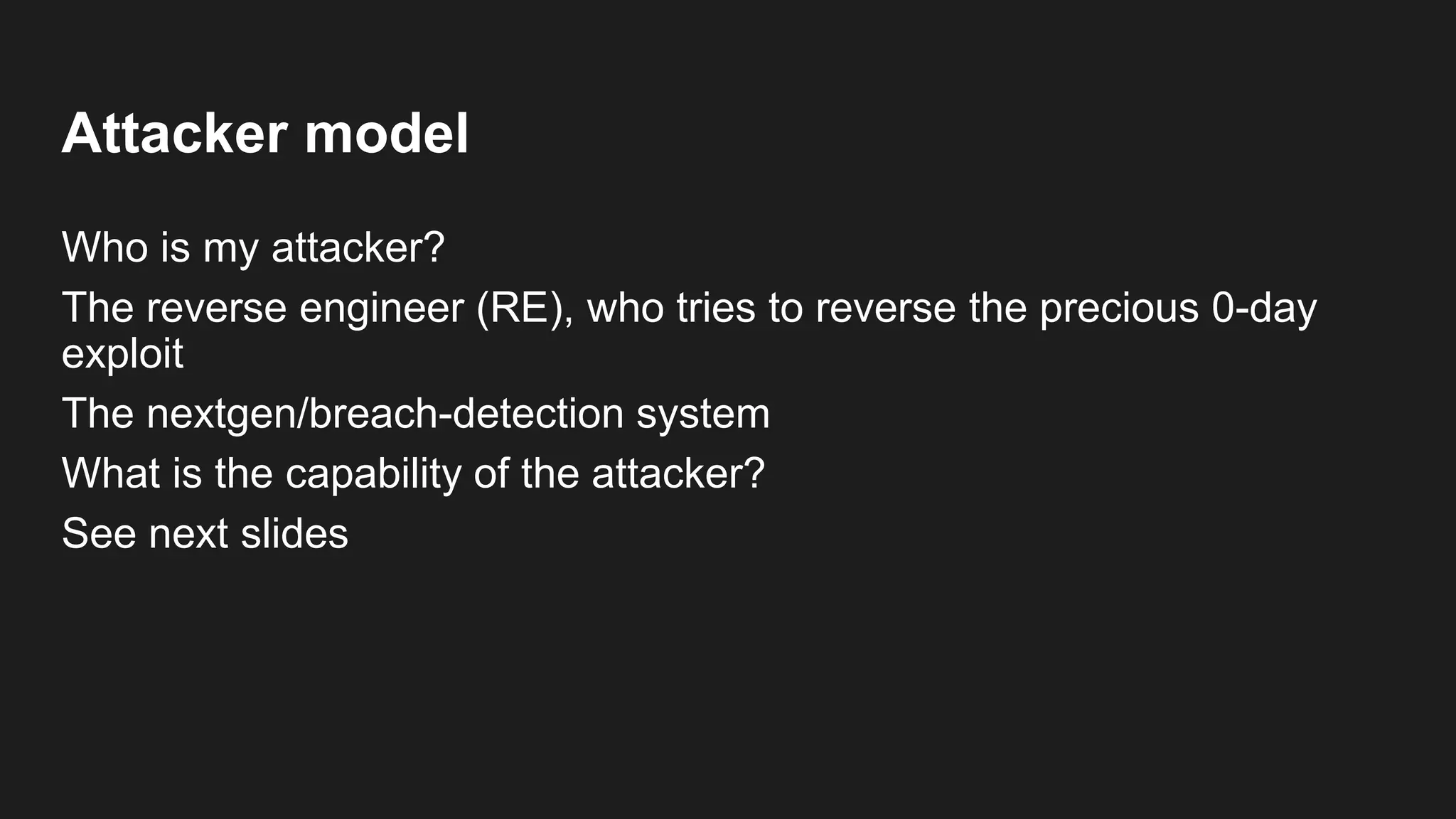 Attacker model
Who is my attacker?
The reverse engineer (RE), who tries to reverse the precious 0-day
exploit
The nextgen/breach-detection system
What is the capability of the attacker?
See next slides
 