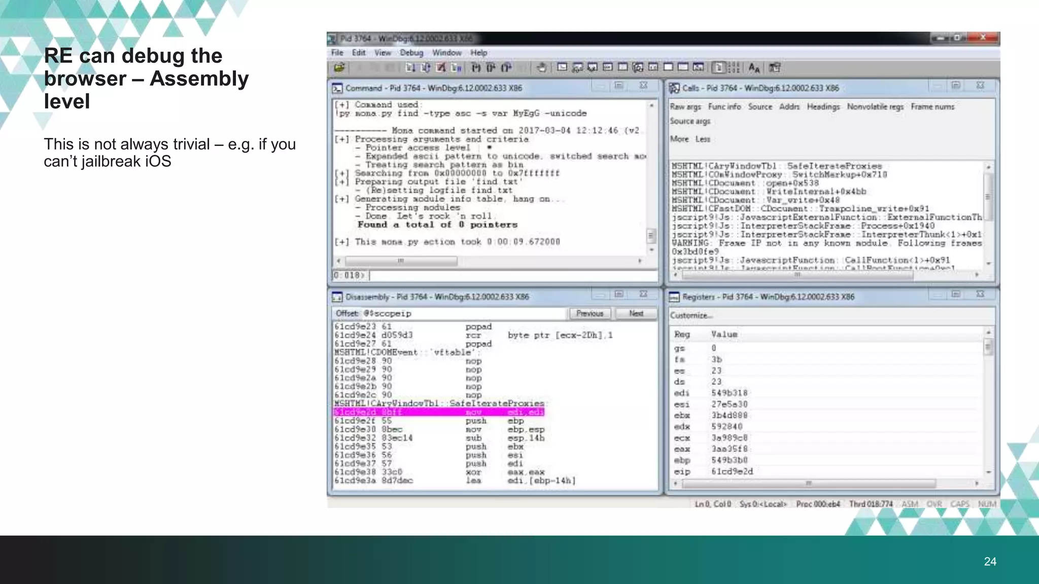 RE can debug the
browser – Assembly
level
This is not always trivial – e.g. if you
can’t jailbreak iOS
24
 