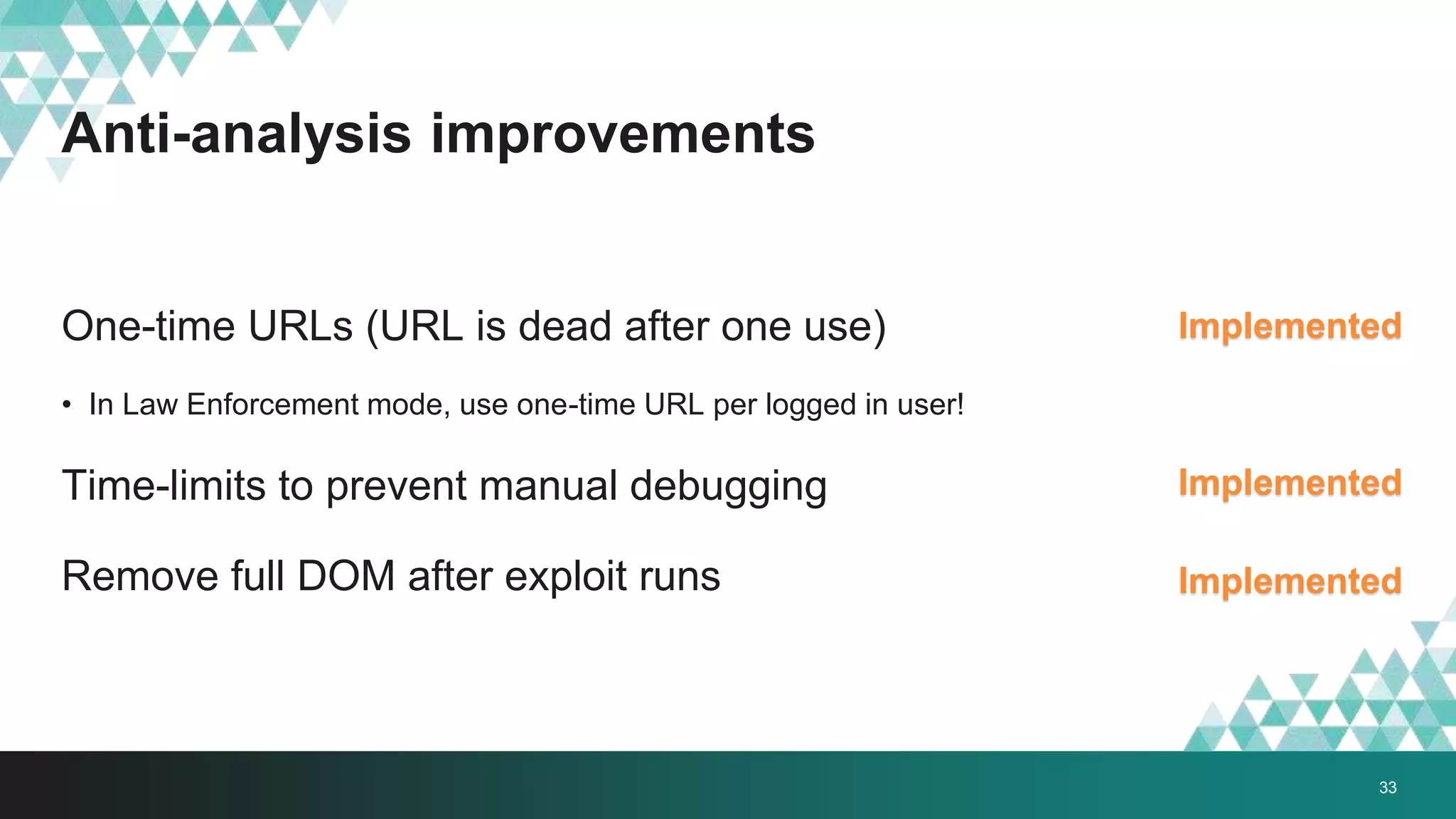 Anti-analysis improvements
One-time URLs (URL is dead after one use)
• In Law Enforcement mode, use one-time URL per logged in user!
Time-limits to prevent manual debugging
Remove full DOM after exploit runs
Implemented
33
Implemented
Implemented
 