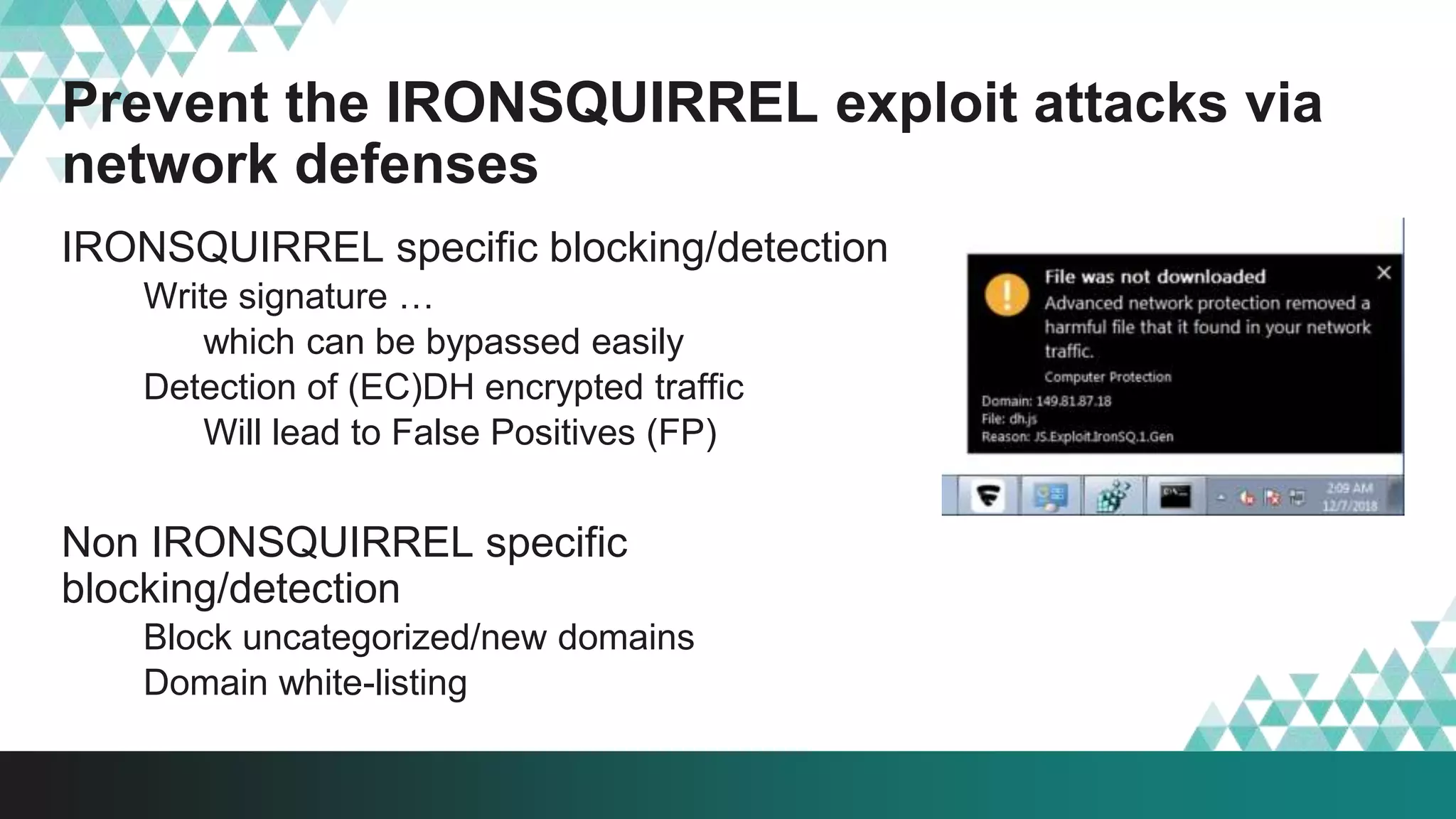 Prevent the IRONSQUIRREL exploit attacks via
network defenses
IRONSQUIRREL specific blocking/detection
Write signature …
which can be bypassed easily
Detection of (EC)DH encrypted traffic
Will lead to False Positives (FP)
Non IRONSQUIRREL specific
blocking/detection
Block uncategorized/new domains
Domain white-listing
 