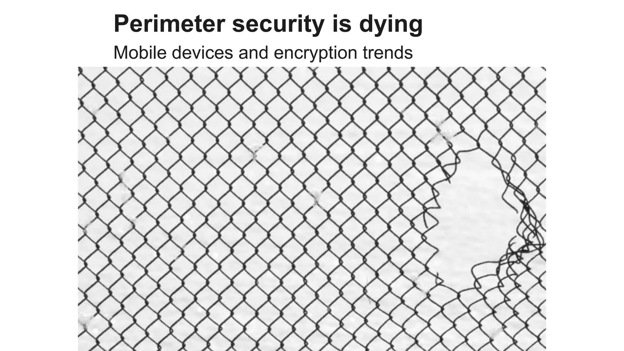 Perimeter security is dying
Mobile devices and encryption trends
 