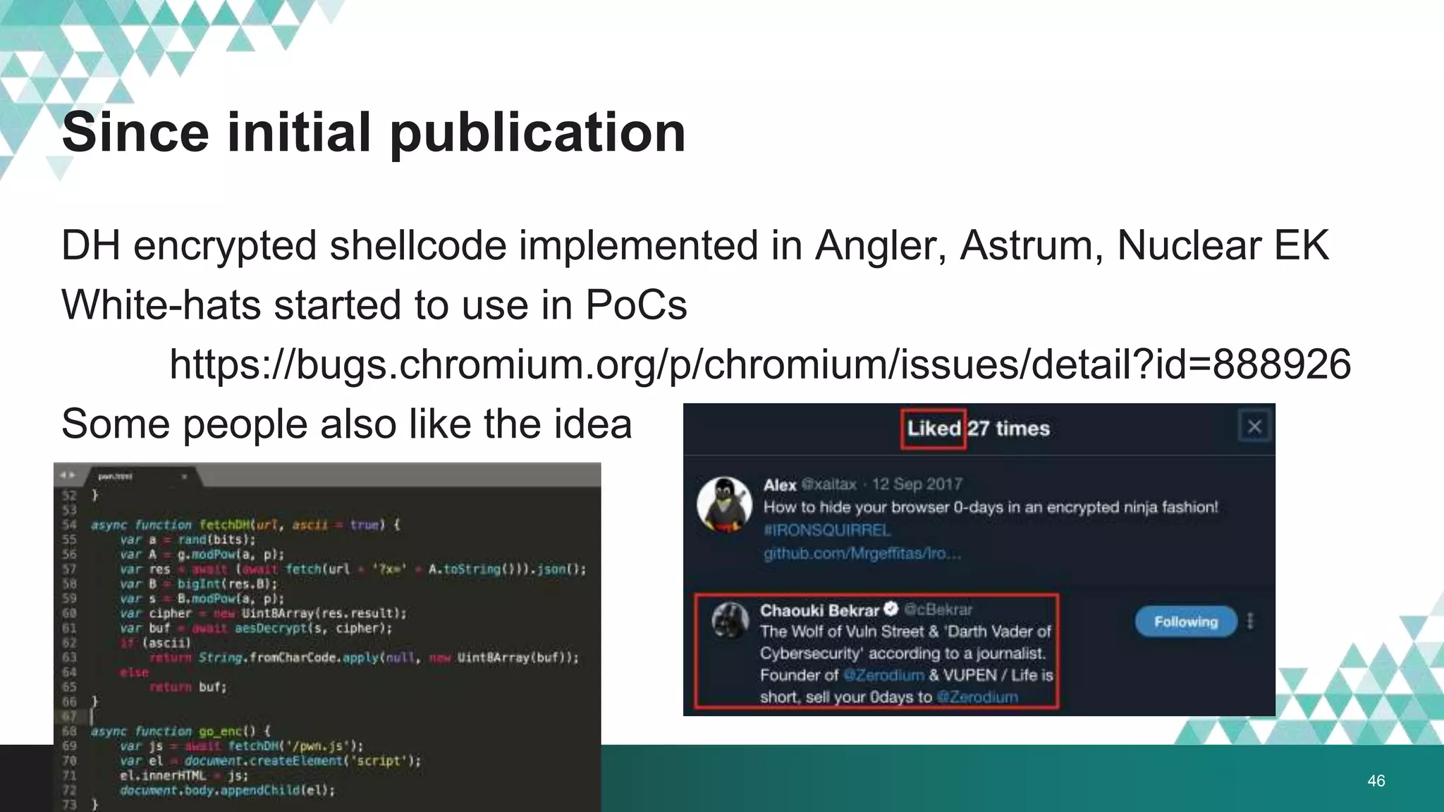 Since initial publication
46
DH encrypted shellcode implemented in Angler, Astrum, Nuclear EK
White-hats started to use in PoCs
https://bugs.chromium.org/p/chromium/issues/detail?id=888926
Some people also like the idea
 