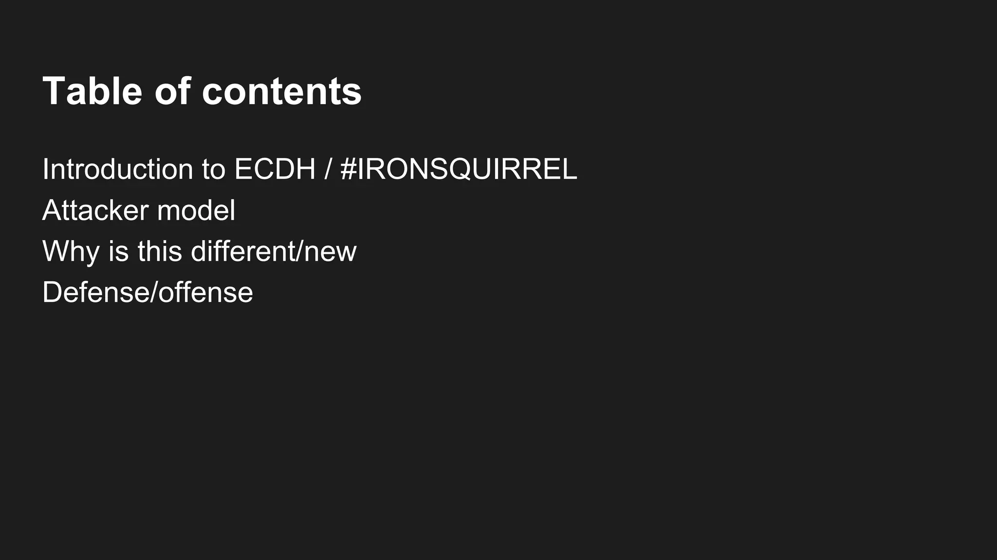 Table of contents
Introduction to ECDH / #IRONSQUIRREL
Attacker model
Why is this different/new
Defense/offense
 