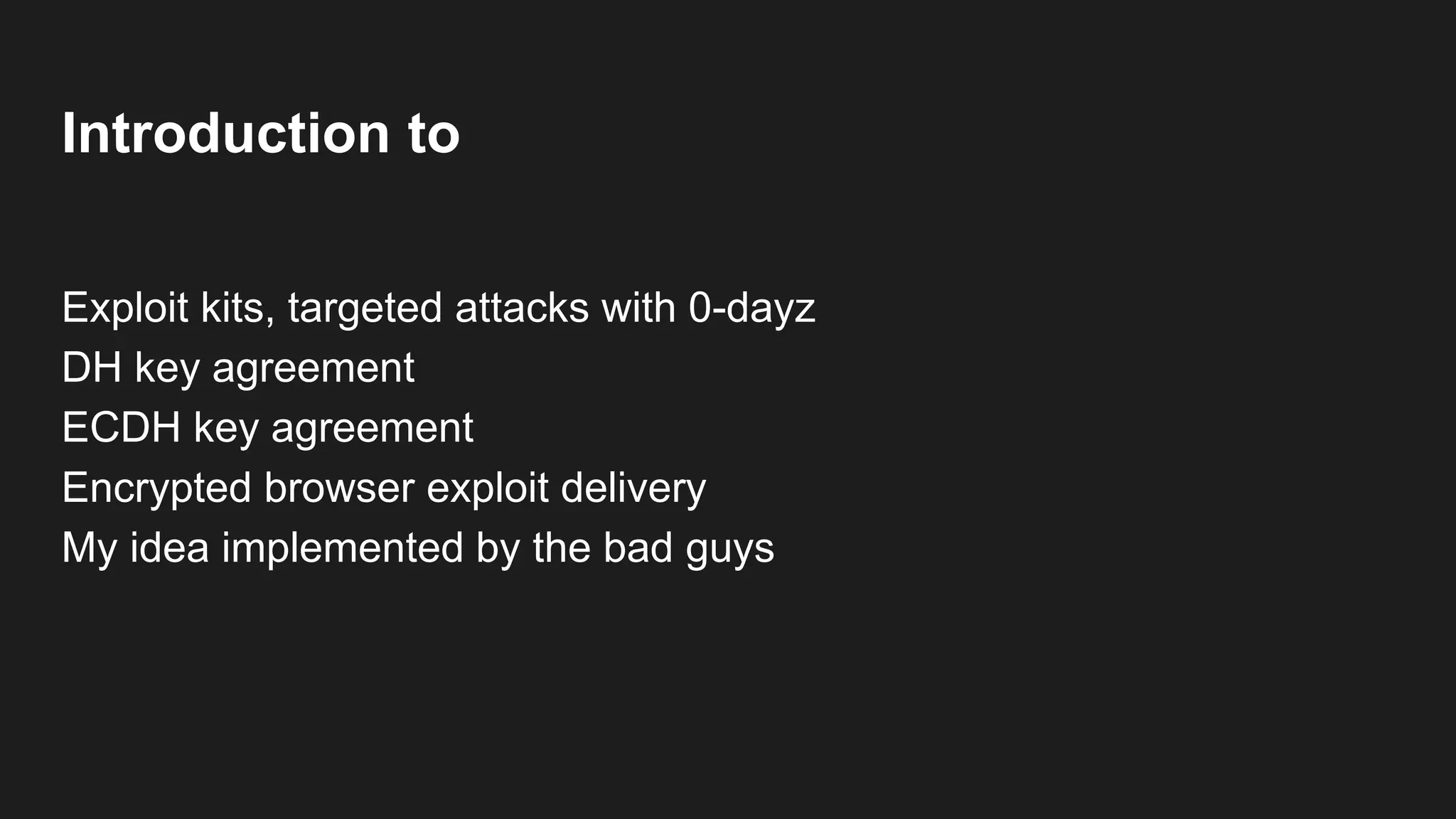 Introduction to
Exploit kits, targeted attacks with 0-dayz
DH key agreement
ECDH key agreement
Encrypted browser exploit delivery
My idea implemented by the bad guys
 