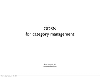 GDSN
                               for category management




                                       Maxim Rostotski, 2011
                                       mrostotski@gmail.com




Wednesday, February 16, 2011
 