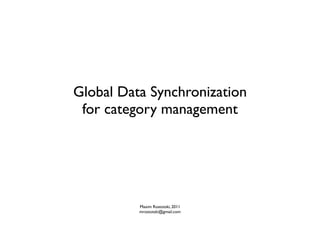Global Data Synchronization
 for category management




          Maxim Rostotski, 2011
          mrostotski@gmail.com
 