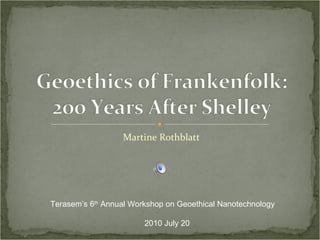 Martine Rothblatt Terasem’s 6 th  Annual Workshop on Geoethical Nanotechnology 2010 July 20 