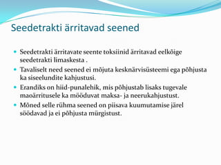 Seedetrakti ärritavad seened

 Seedetrakti ärritavate seente toksiinid ärritavad eelkõige
  seedetrakti limaskesta .
 Tavaliselt need seened ei mõjuta kesknärvisüsteemi ega põhjusta
  ka siseelundite kahjustusi.
 Erandiks on hiid-punalehik, mis põhjustab lisaks tugevale
  maoärritusele ka mööduvat maksa- ja neerukahjustust.
 Mõned selle rühma seened on piisava kuumutamise järel
  söödavad ja ei põhjusta mürgistust.
 
