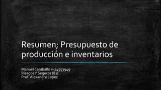 Resumen; Presupuesto de
producción e inventarios
Manuel Caraballo v-24553949
RiesgosY Seguros (81)
Prof. Alexandra Lopez
 