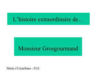 L’histoire extraordinaire de… Monsieur Grosgourmand Maria J Castellano - FLE 