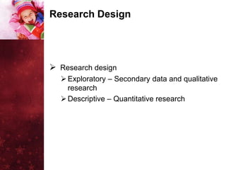 Research Design




 Research design
   Exploratory – Secondary data and qualitative
    research
   Descriptive – Quantitative research
 