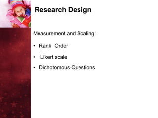 Research Design


Measurement and Scaling:

• Rank Order

•   Likert scale

• Dichotomous Questions
 