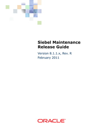 Siebel Maintenance
Release Guide
Version 8.1.1.x, Rev. R
February 2011
 