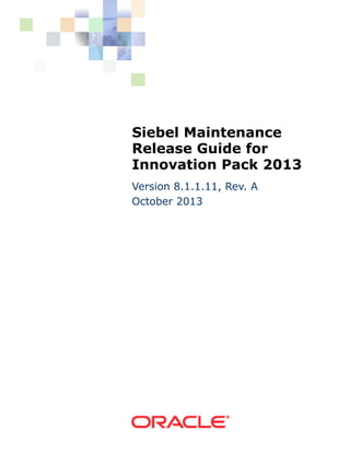 Siebel Maintenance
Release Guide for
Innovation Pack 2013
Version 8.1.1.11, Rev. A
October 2013

 