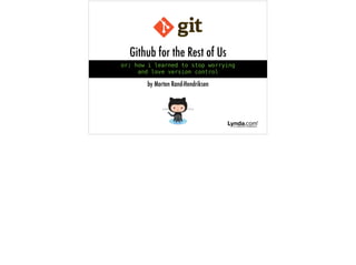 Github for the Rest of Us
or: how i learned to stop worrying
and love version control
by Morten Rand-Hendriksen
 