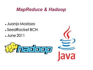 MapReduce & Hadoop

●   Juanjo Mostazo
●   SeedRocket BCN
●   June 2011
 