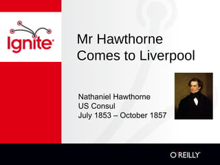 Mr Hawthorne
Comes to Liverpool

Nathaniel Hawthorne
US Consul
July 1853 – October 1857
 