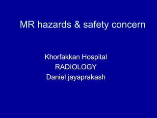 MR hazards & safety concern
Khorfakkan Hospital
RADIOLOGY
Daniel jayaprakash
 