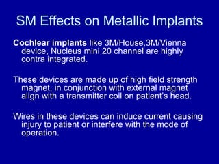 SM Effects on Metallic Implants
Cochlear implants like 3M/House,3M/Vienna
device, Nucleus mini 20 channel are highly
contr...