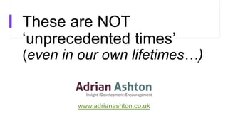 These are NOT
‘unprecedented times’
(even in our own lifetimes…)
www.adrianashton.co.uk
 