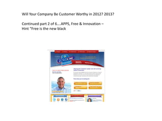 Will Your Company Be Customer Worthy in 2012? 2013?

Continued part 2 of 6….APPS, Free & Innovation –
Hint “Free is the new black
 
