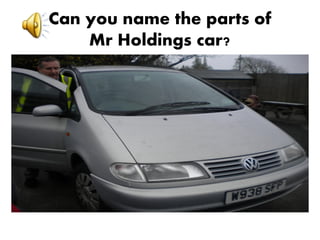 Can you name the parts of
    Mr Holdings car?
 