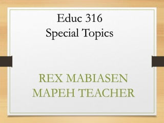 Educ 316
Special Topics
REX MABIASEN
MAPEH TEACHER
 