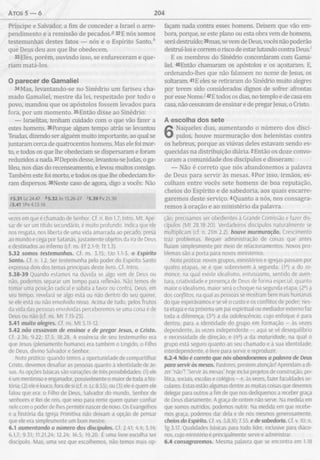 Atos 5 — 6 204
Príncipe e Salvador, a fim de conceder a Israel o arre­
pendimento e a remissão de pecados.5 32E nós somos
testemunhas destes fatos — nós e o Espírito Santo,h
que Deus deu aos que lhe obedecem.
33Eles, porém, ouvindo isso, se enfureceram e que­
riam matá-los.
O parecer de G am aliel
34Mas, levantando-se no Sinédrio um fariseu cha­
mado Gamaliel, mestre da lei, respeitado por todo o
povo, mandou que os apóstolos fossem levados para
fora, por um momento. 35Então disse ao Sinédrio:
— Israelitas, tenham cuidado com o que vão fazer a
estes homens. 36Porque algum tempo atrás se levantou
Teudas, dizendo ser alguém muito importante, ao qual se
juntaram cerca de quatrocentos homens. Mas ele foi mor­
to, e todos os que lhe obedeciam se dispersaram e foram
reduzidos a nada. 37Depois desse, levantou-se Judas, o ga-
lileu, nos dias do recenseamento, e levou muitos consigo.
Também este foi morto, e todos os que lhe obedeciam fo­
ram dispersos. 38Neste caso de agora, digo a vocês: Não
95.31 Lc 24.47 *5.32 Jo 15.26-27 <5.39 Pv 21.30
75.41 IPe 4.13-16
façam nada contra esses homens. Deixem que vão em­
bora, porque, se este plano ou esta obra vem de homens,
será destruído; 39mas, se vem de Deus, vocês não poderão
destruí-los e correm o risco de estar lutando contra Deus.1
E os membros do Sinédrio concordaram com Gama­
liel. 40Então chamaram os apóstolos e os açoitaram. E,
ordenando-lhes que não falassem no nome de Jesus, os
soltaram. 41E eles se retiraram do Sinédrio muito alegres
por terem sido considerados dignos de sofrer afrontas
por esse Nome/ 42E todos os dias, no templo e de casa em
casa, não cessavam de ensinar e de pregar Jesus, o Cristo.
A escolha dos sete
6 Naqueles dias, aumentando o número dos discí­
pulos, houve murmuração dos helenistas contra
os hebreus, porque as viúvas deles estavam sendo es­
quecidas na distribuição diária. 2Então os doze convo­
caram a comunidade dos discípulos e disseram:
— Não é correto que nós abandonemos a palavra
de Deus para servir às mesas. 3Por isso, irmãos, es­
colham entre vocês sete homens de boa reputação,
cheios do Espírito e de sabedoria, aos quais encarre­
garemos deste serviço. 4Quanto a nós, nos consagra­
remos à oração e ao ministério da palavra.
vezes em que é chamado de Senhor. Cf. n. Rm 1.7; Intro. Mt. Ape­
sar de ser um título secundário, é muito profundo. Indica que ele
nos resgata, nos liberta de uma vida amarrada ao pecado, presa
ao mundo e cega por Satanás, justamente objetos da ira de Deus
e destinados ao inferno (cf. ns. Ef 2.1-9; Tt 1.3).
5.32 somos testemunhas. Cf. ns. 3.15; Uo 1.1-3. o Espírito
Santo. Cf. n. 1.2. Ser testemunha pelo poder do Espírito Santo
expressa dois dos temas principais deste livro. Cf. Intro.
5.38-39 Quando estamos na dúvida se algo vem de Deus ou
não, podemos separar um tempo para reflexão. Não temos de
tomar uma posição radical e súbita a favor ou contra. Deus, em
seu tempo, revelará se algo está ou não dentro do seu querer,
se ele está ou não envolvido nisso. Acima de tudo, pelos frutos
da vida das pessoas envolvidas perceberemos se uma coisa é de
Deus ou não (cf. ns. M t 7.15-23).
5.41 muito alegres. Cf. ns. M t 5.11-12.
5.42 não cessavam de ensinar e de pregar Jesus, o Cristo.
Cf. 2.36; 9.22; 17.3; 18.28. A essência de seu testemunho era
que Jesus (plenamente humano) era também o Ungido, o Filho
de Deus, divino Salvador e Senhor.
Nota prática: quando temos a oportunidade de compartilhar
Cristo, devemos desafiar as pessoas quanto à identidade de Je­
sus. As opções básicas são variações de três possibilidades: (1) ele
é um mentiroso e enganador, possivelmente o maior de toda a his­
tória; (2) ele é louco, fora de si (cf. n. Lc 8.53); ou (3) ele é quem ele
falou que era: o Filho de Deus, Salvador do mundo, Senhor de
senhores e Rei de reis, que veio para remir quem quiser confiar
nele com o poder de lhes permitir nascer de novo. Os Evangelhos
e a história da Igreja Primitiva não deixam a opção de pensar
que ele era simplesmente um bom mestre.
6.1 aumentando o número dos discípulos. Cf. 2.41; 4.4; 5.14;
6.1,7; 9.31; 11.21,24; 12.24; 16.5; 19.20. É uma livre escolha ser
discípulo. Mas, uma vez que escolhemos, não temos mais op­
ção; precisamos ser obedientes à Grande Comissão e fazer dis­
cípulos (Mt 28.18-20). Verdadeiros discípulos naturalmente se
multiplicam (cf. n. 2Tm 2.2). houve murmuração. Crescimento
traz problemas. Requer administração de coisas que antes
fluíam simplesmente por meio de relacionamentos. Novos pro­
blemas são a porta para novos ministérios.
Nota prática: novos grupos, ministérios e igrejas passam por
quatro etapas, se é que sobrevivem à segunda: (1a) a do ro­
mance, na qual existe idealismo, entusiasmo, sentido de aven­
tura, criatividade e presença de Deus de forma especial; quanto
maior o idealismo, maior será o choque na segunda etapa; (2a) a
dos conflitos, na qual as pessoas se mostram bem mais humanas
do que esperávamos e se vê o custo e os conflitos de poder; nes­
ta etapa e na próxima um pai espiritual ou mediador externo faz
toda a diferença; (3a) a da adolescência, cujo enfoque é para
dentro, para a identidade do grupo em formação - às vezes
dependente, às vezes independente - ; aqui se vê desequilíbrio
e necessidade de direção; e (4a) a da maturidade, na qual o
grupo está seguro quanto ao seu chamado e à sua identidade;
interdependente, é livre para servir e reproduzir.
6.2-4 Não é correto que nós abandonemos a palavra de Deus
para servir às mesas. Pastores, prestem atenção! Aprendam a di­
zer “não”! “Servir às mesas” hoje inclui projetos de construção, po­
lítica, sociais, escolas e colégios - e, às vezes, fazer faculdades se­
culares. Estas estão algumas dentre as muitas coisas que devemos
delegar para outros a fim de que nos dediquemos a receber graça
de Deus diariamente. A graça de ontem não serve. Na medida em
que somos nutridos, podemos nutrir. Na medida em que recebe­
mos graça, podemos dar dela e de nós mesmos generosamente.
cheios do Espírito. Cf. vs. 5,8,10; 7.55. e de sabedoria. Cf. v. 10; n.
Tg 3.17. Qualidades básicas para todo líder, inclusive para diáco­
nos, cujo ministério é principalmente servir e administrar.
6.4 consagraremos. Mesma palavra que se encontra em 1.18
 