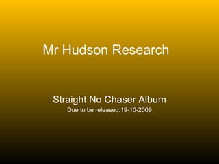 Mr Hudson Research Straight No Chaser Album Due to be released:19-10-2009 
