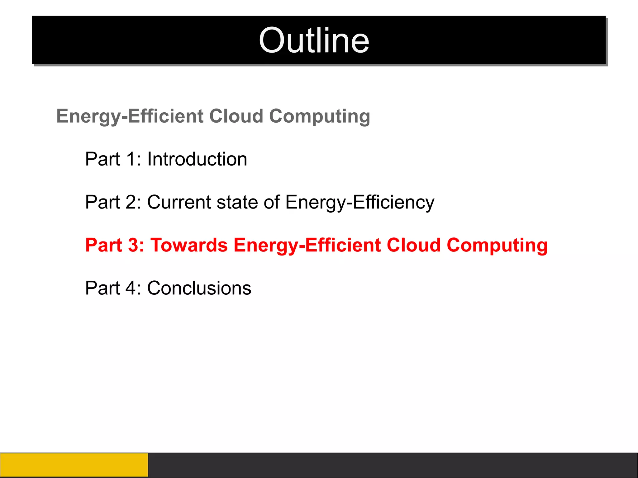 Outline
Energy-Efficient Cloud Computing

  Part 1: Introduction

  Part 2: Current state of Energy-Efficiency

  Part 3: Towards Energy-Efficient Cloud Computing

  Part 4: Conclusions
 