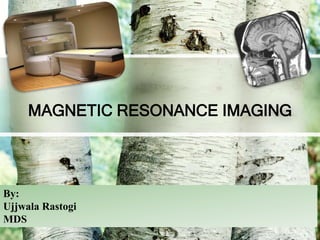 MAGNETIC RESONANCE IMAGING
By:
Ujjwala Rastogi
MDS
 