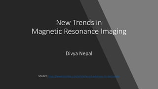 New Trends in
Magnetic Resonance Imaging
Divya Nepal
SOURCE: https://www.itnonline.com/article/recent-advances-mri-technology
 