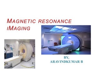 MAGNETIC RESONANCE
IMAGING
BY,
ARAVINDKUMAR B
 