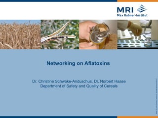Bilder:©CarloSchrodt,VerenaN.,MichaelBührke/PIXELIO
Networking on Aflatoxins
Dr. Christine Schwake-Anduschus, Dr. Norbert Haase
Department of Safety and Quality of Cereals
 