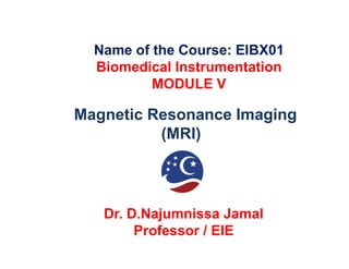 Magnetic Resonance Imaging
(MRI)
Name of the Course: EIBX01
Biomedical Instrumentation
MODULE V
(MRI)
Dr. D.Najumnissa Jamal
Professor / EIE
 