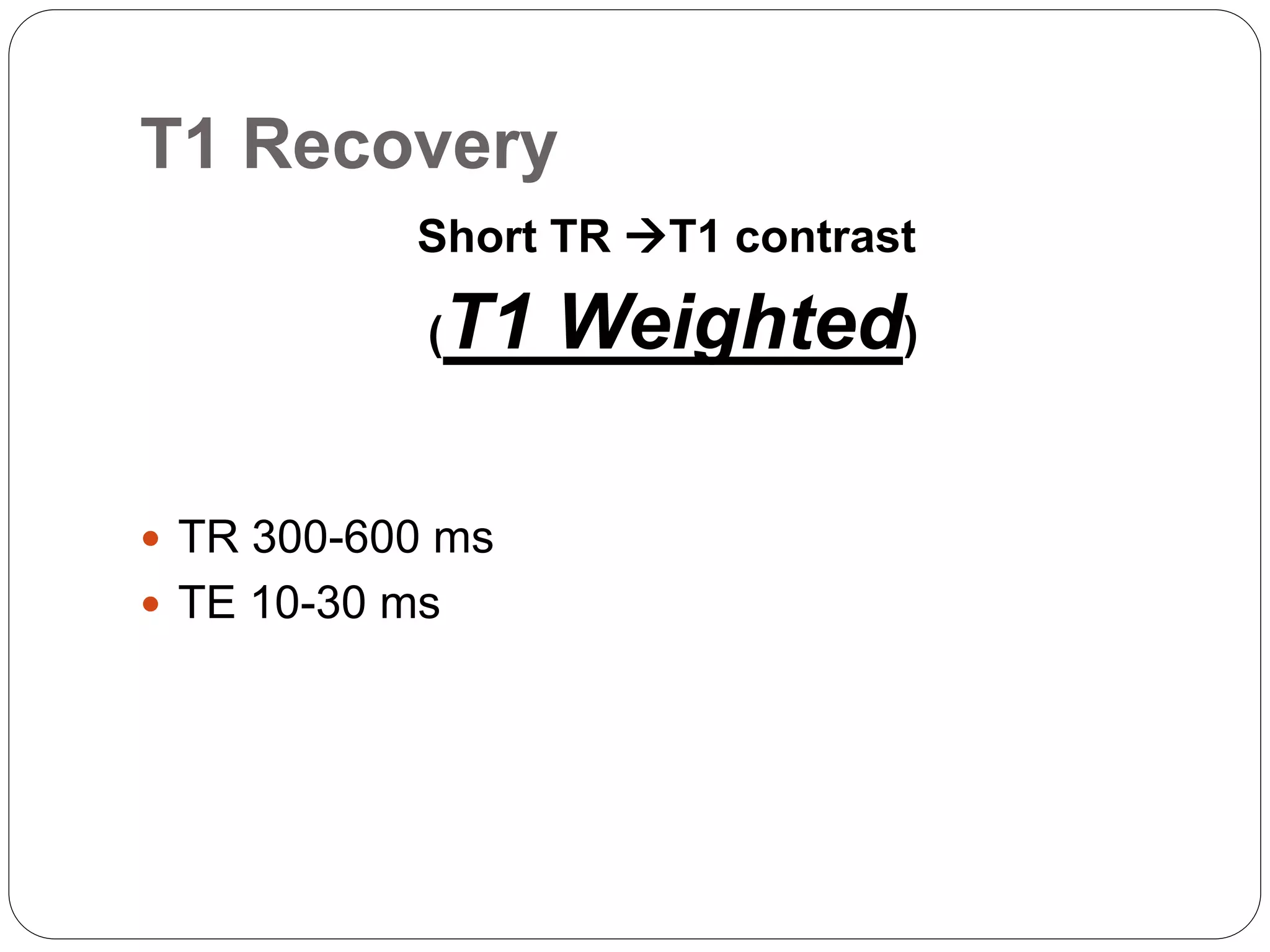 T1 Recovery
Short TR T1 contrast
(T1 Weighted)
 TR 300-600 ms
 TE 10-30 ms
 