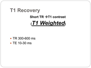T1 Recovery
Short TR T1 contrast
(T1 Weighted)
 TR 300-600 ms
 TE 10-30 ms
 