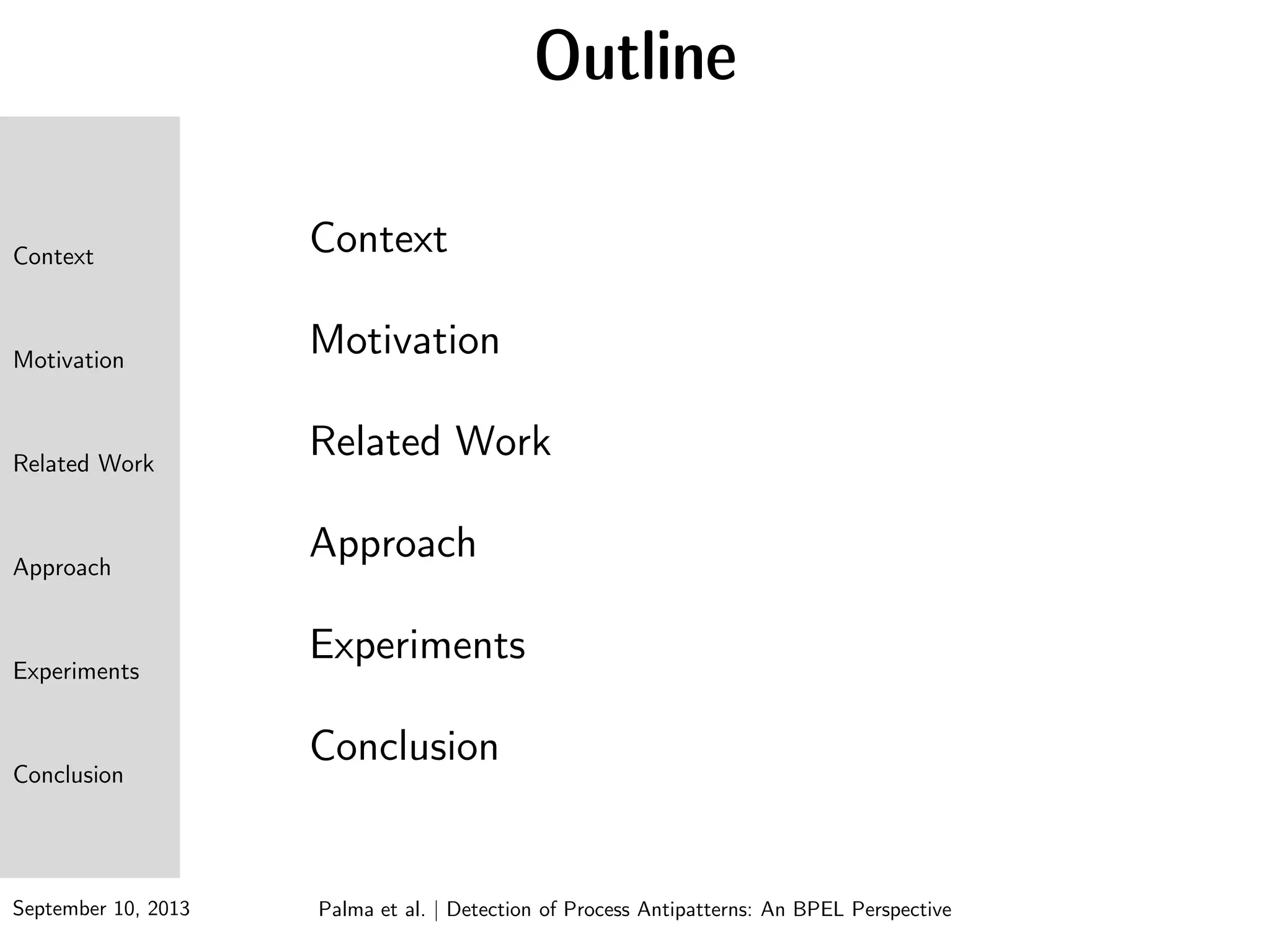 September 10, 2013
Context
Motivation
Related Work
Approach
Experiments
Conclusion
Context
Motivation
Related Work
Approach
Experiments
Conclusion
Palma et al. | Detection of Process Antipatterns: An BPEL Perspective
Outline
 