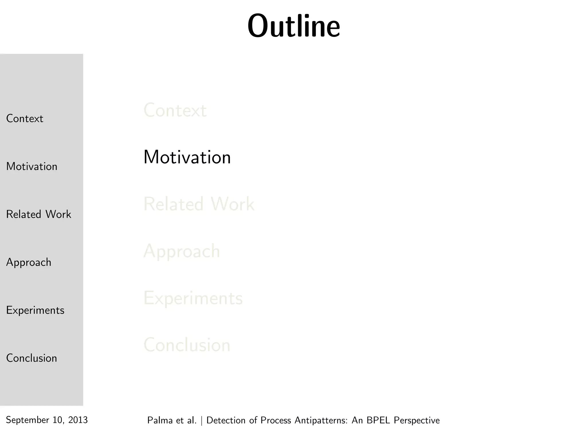 September 10, 2013
Context
Motivation
Related Work
Approach
Experiments
Conclusion
Context
Motivation
Related Work
Approach
Experiments
Conclusion
Palma et al. | Detection of Process Antipatterns: An BPEL Perspective
Outline
 